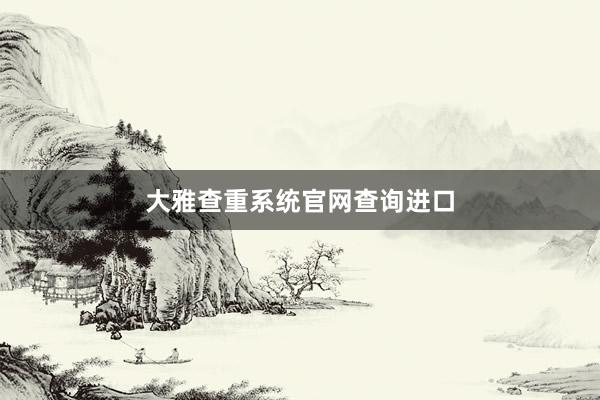 大雅查重系统官网查询进口